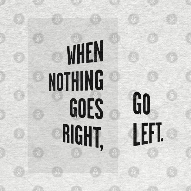 WHEN NOTHING GOES RIGHT, GO LEFT black / Cool and Funny quotes by DRK7DSGN